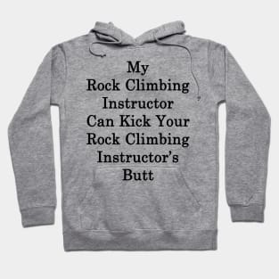 My Rock Climbing Instructor Can Kick Your Rock Climbing Instructor's Butt Hoodie